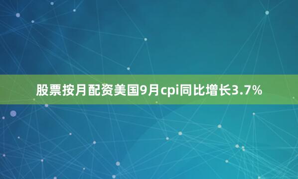 股票按月配资美国9月cpi同比增长3.7%