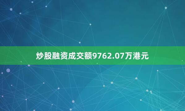 炒股融资成交额9762.07万港元